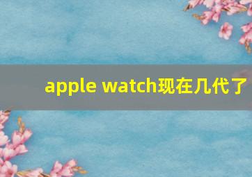 apple watch现在几代了